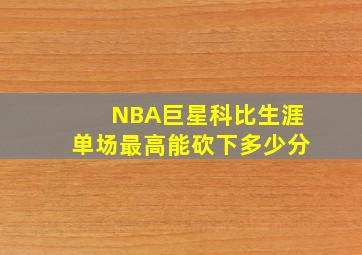 NBA巨星科比生涯单场最高能砍下多少分