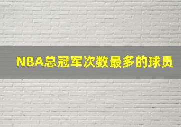 NBA总冠军次数最多的球员