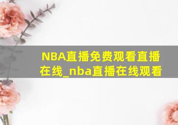 NBA直播免费观看直播在线_nba直播在线观看