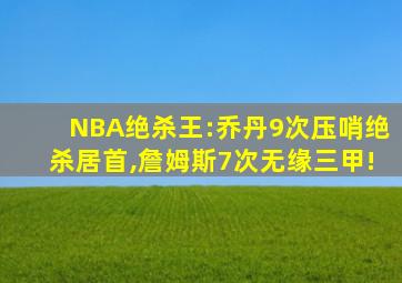 NBA绝杀王:乔丹9次压哨绝杀居首,詹姆斯7次无缘三甲!