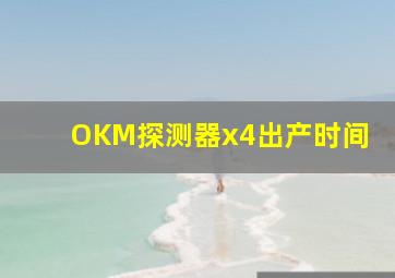 OKM探测器x4出产时间