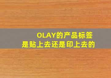 OLAY的产品标签是贴上去还是印上去的