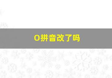 O拼音改了吗