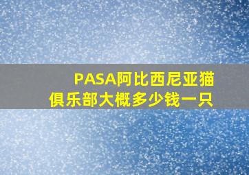 PASA阿比西尼亚猫俱乐部大概多少钱一只