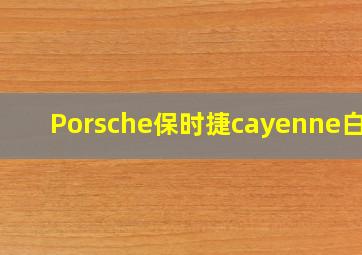 Porsche保时捷cayenne白色