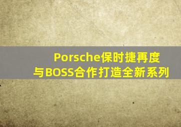 Porsche保时捷再度与BOSS合作打造全新系列