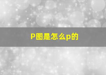 P图是怎么p的