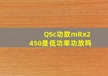 QSc功放mRx2450是低功率功放吗