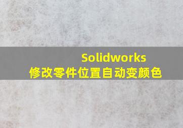 Solidworks修改零件位置自动变颜色