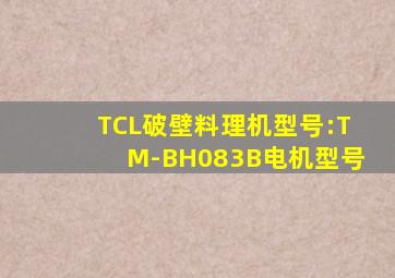 TCL破壁料理机型号:TM-BH083B电机型号