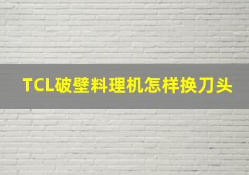 TCL破壁料理机怎样换刀头