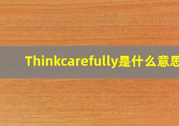 Thinkcarefully是什么意思