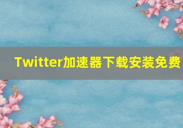 Twitter加速器下载安装免费