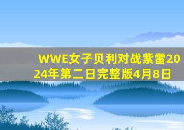 WWE女子贝利对战紫雷2024年第二日完整版4月8日