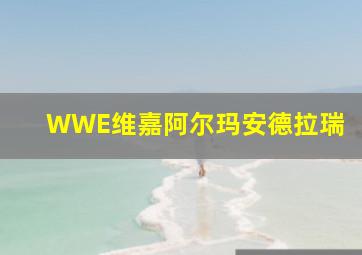 WWE维嘉阿尔玛安德拉瑞