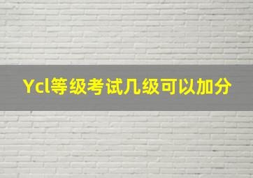 Ycl等级考试几级可以加分