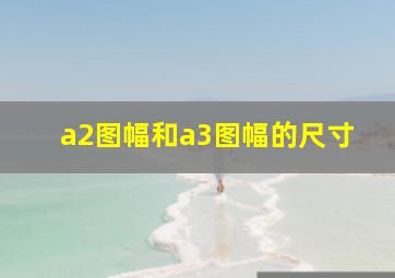 a2图幅和a3图幅的尺寸