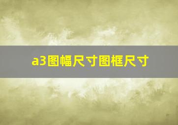 a3图幅尺寸图框尺寸