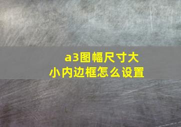 a3图幅尺寸大小内边框怎么设置