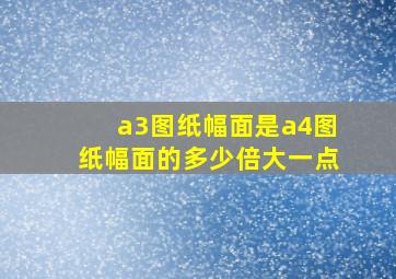 a3图纸幅面是a4图纸幅面的多少倍大一点