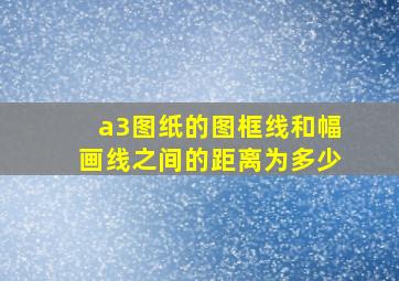 a3图纸的图框线和幅画线之间的距离为多少