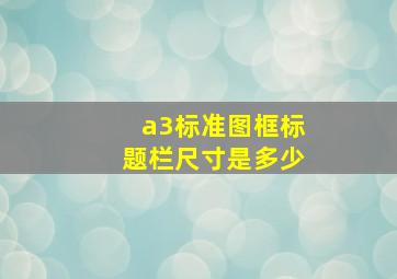 a3标准图框标题栏尺寸是多少