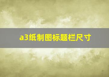 a3纸制图标题栏尺寸