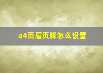 a4页眉页脚怎么设置