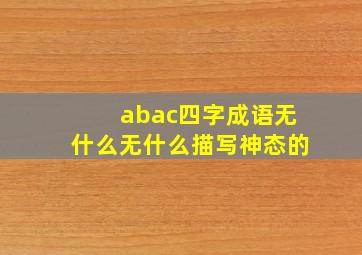 abac四字成语无什么无什么描写神态的