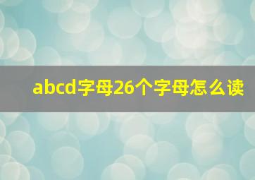 abcd字母26个字母怎么读