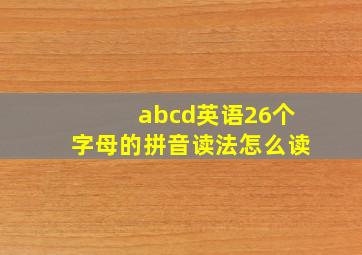 abcd英语26个字母的拼音读法怎么读