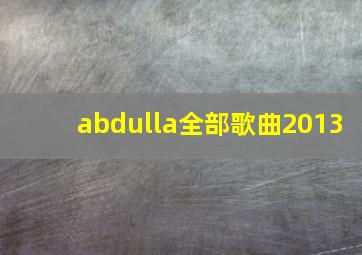 abdulla全部歌曲2013