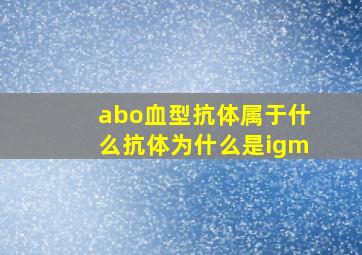 abo血型抗体属于什么抗体为什么是igm