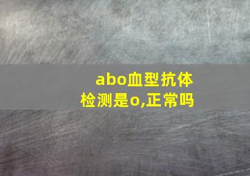 abo血型抗体检测是o,正常吗