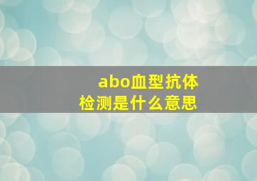 abo血型抗体检测是什么意思