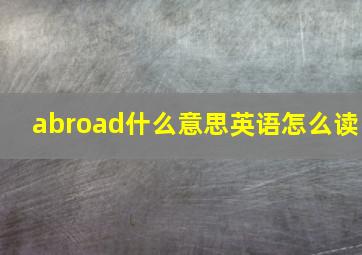 abroad什么意思英语怎么读