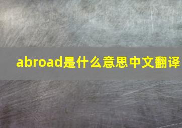 abroad是什么意思中文翻译