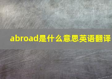 abroad是什么意思英语翻译