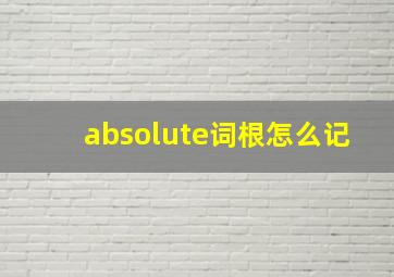 absolute词根怎么记