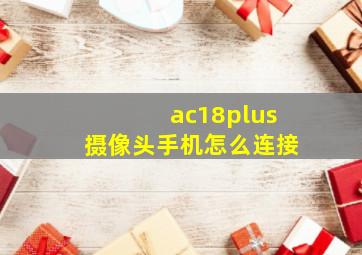 ac18plus摄像头手机怎么连接