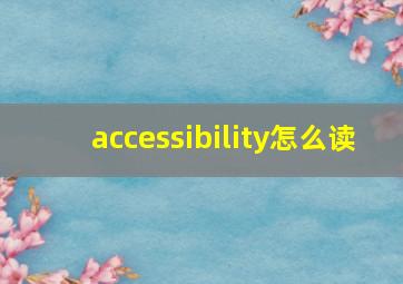 accessibility怎么读