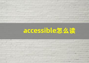 accessible怎么读