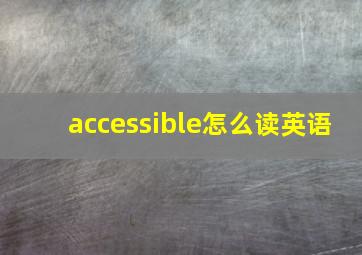 accessible怎么读英语