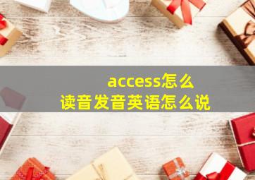 access怎么读音发音英语怎么说