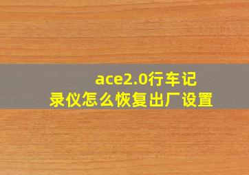 ace2.0行车记录仪怎么恢复出厂设置