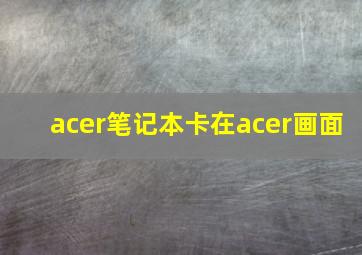 acer笔记本卡在acer画面