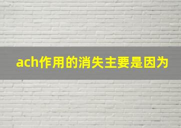 ach作用的消失主要是因为