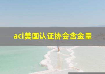 aci美国认证协会含金量