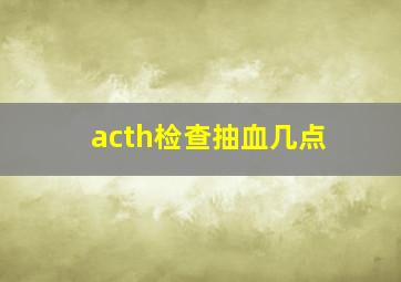 acth检查抽血几点