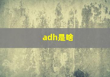 adh是啥